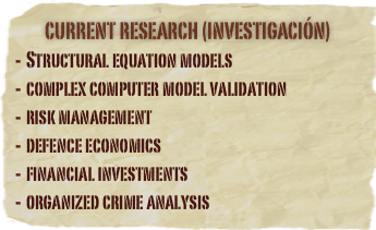 Current Research (investigación)
Structural equation models
complex computer model validation
risk management
defence economics
financial investments
organized crime analysis